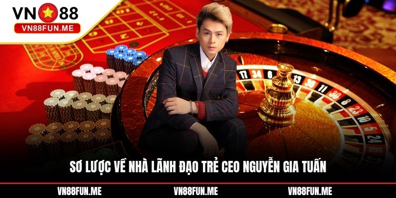 Sơ lược về nhà lãnh đạo trẻ CEO Nguyễn Gia Tuấn