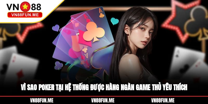 Vì sao poker tại hệ thống được hàng ngàn game thủ yêu thích